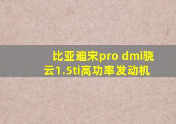 比亚迪宋pro dmi骁云1.5ti高功率发动机